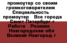 промоутер со своим громкоговорителем › Специальность ­ промоутер - Все города, Санкт-Петербург г. Работа » Резюме   . Новгородская обл.,Великий Новгород г.